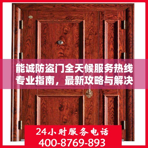 能诚防盗门全天候服务热线专业指南，最新攻略与解决方案