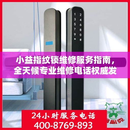 小益指纹锁维修服务指南，全天候专业维修电话权威发布