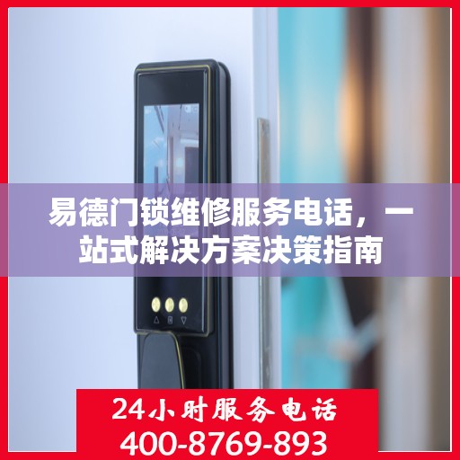 易德门锁维修服务电话，一站式解决方案决策指南