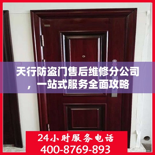天行防盗门售后维修分公司，一站式服务全面攻略