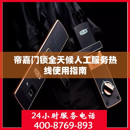 帝嘉门锁全天候人工服务热线使用指南