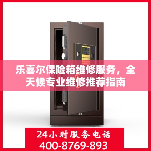 乐喜尔保险箱维修服务，全天候专业维修推荐指南