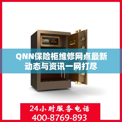 QNN保险柜维修网点最新动态与资讯一网打尽