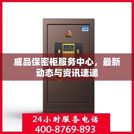 威品保密柜服务中心，最新动态与资讯速递