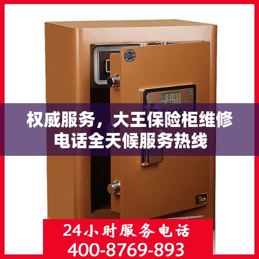 权威服务，大王保险柜维修电话全天候服务热线