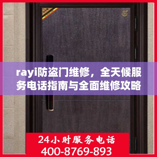 rayi防盗门维修，全天候服务电话指南与全面维修攻略