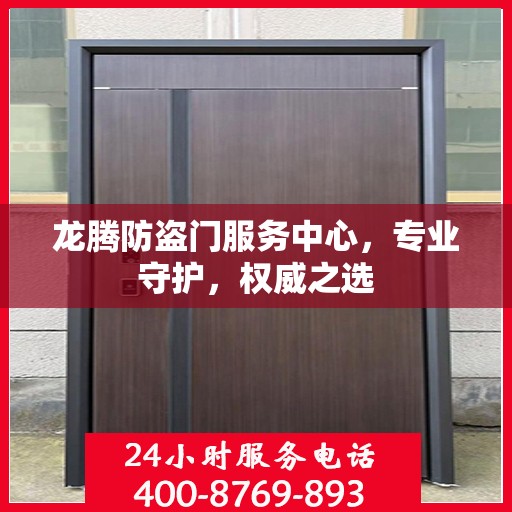 龙腾防盗门服务中心，专业守护，权威之选