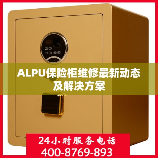 ALPU保险柜维修最新动态及解决方案