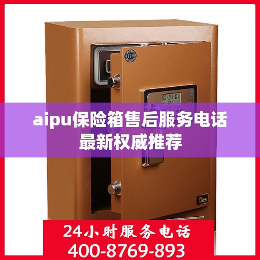 aipu保险箱售后服务电话最新权威推荐