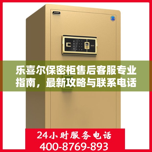 乐喜尔保密柜售后客服专业指南，最新攻略与联系电话