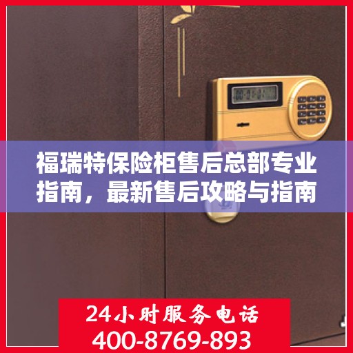 福瑞特保险柜售后总部专业指南，最新售后攻略与指南