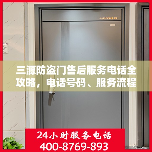 三源防盗门售后服务电话全攻略，电话号码、服务流程及更多细节揭秘