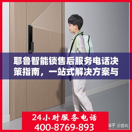 耶鲁智能锁售后服务电话决策指南，一站式解决方案与联系方式全解析