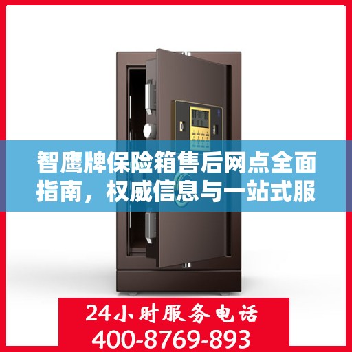 智鹰牌保险箱售后网点全面指南，权威信息与一站式服务网络