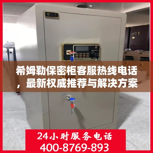 希姆勒保密柜客服热线电话，最新权威推荐与解决方案
