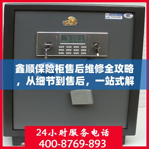 鑫顺保险柜售后维修全攻略，从细节到售后，一站式解决您的维修烦恼