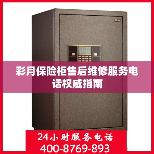 彩月保险柜售后维修服务电话权威指南
