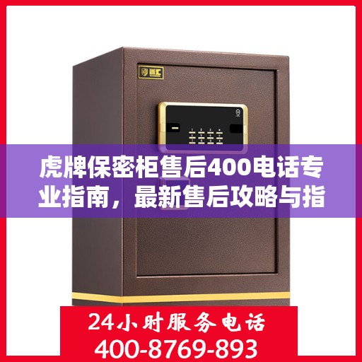 虎牌保密柜售后400电话专业指南，最新售后攻略与指南