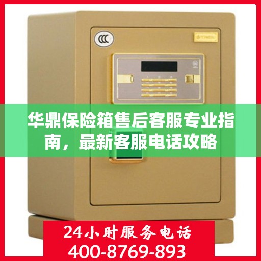 华鼎保险箱售后客服专业指南，最新客服电话攻略