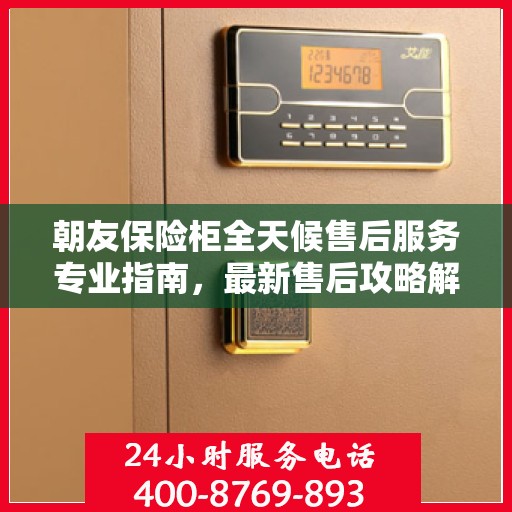 朝友保险柜全天候售后服务专业指南，最新售后攻略解密