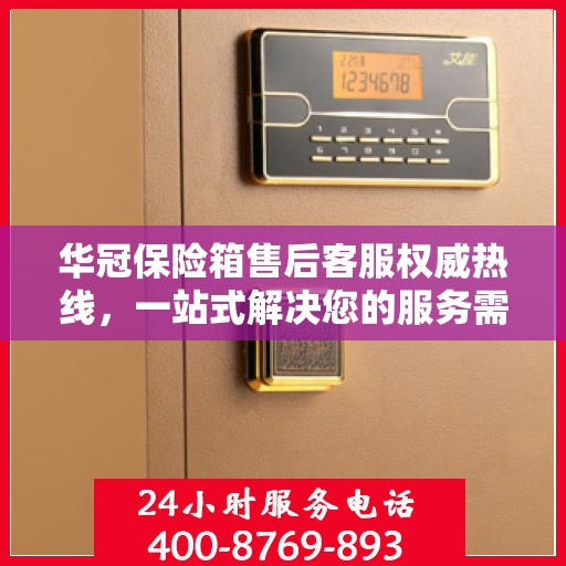华冠保险箱售后客服权威热线，一站式解决您的服务需求