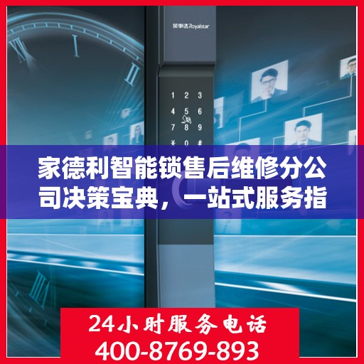 家德利智能锁售后维修分公司决策宝典，一站式服务指南与策略解析