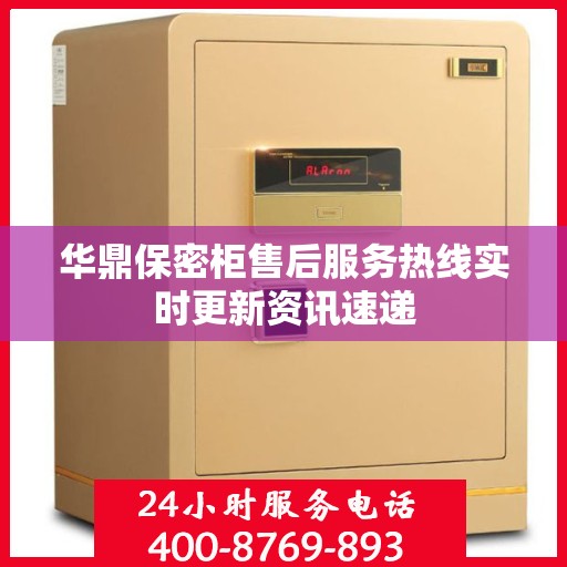 华鼎保密柜售后服务热线实时更新资讯速递