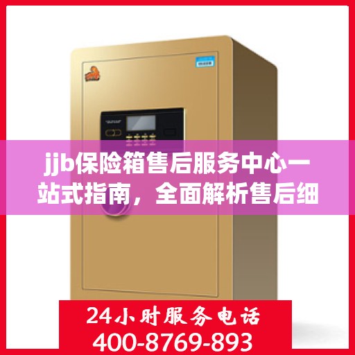 jjb保险箱售后服务中心一站式指南，全面解析售后细节与攻略