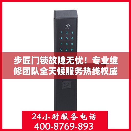 步匠门锁故障无忧！专业维修团队全天候服务热线权威解读
