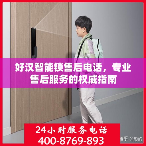 好汉智能锁售后电话，专业售后服务的权威指南