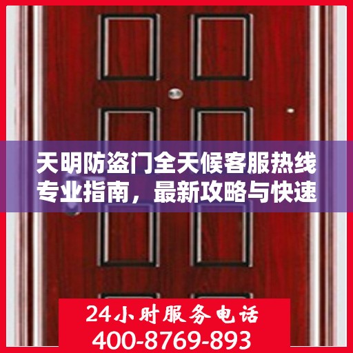 天明防盗门全天候客服热线专业指南，最新攻略与快速响应服务