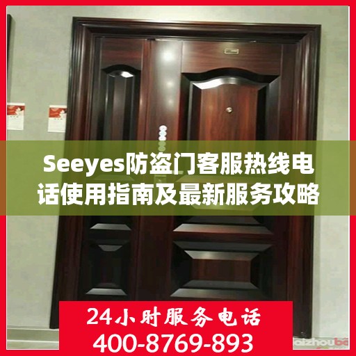 Seeyes防盗门客服热线电话使用指南及最新服务攻略
