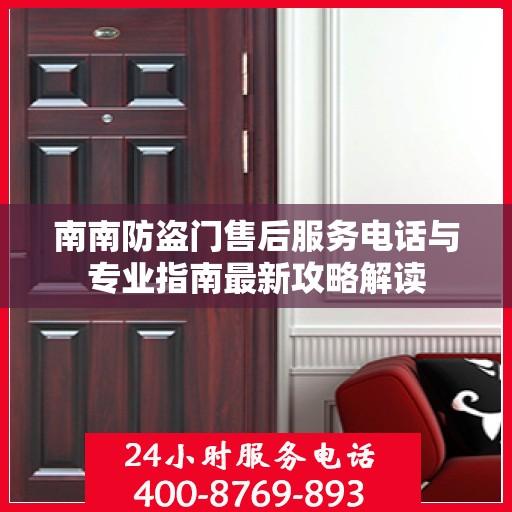 南南防盗门售后服务电话与专业指南最新攻略解读