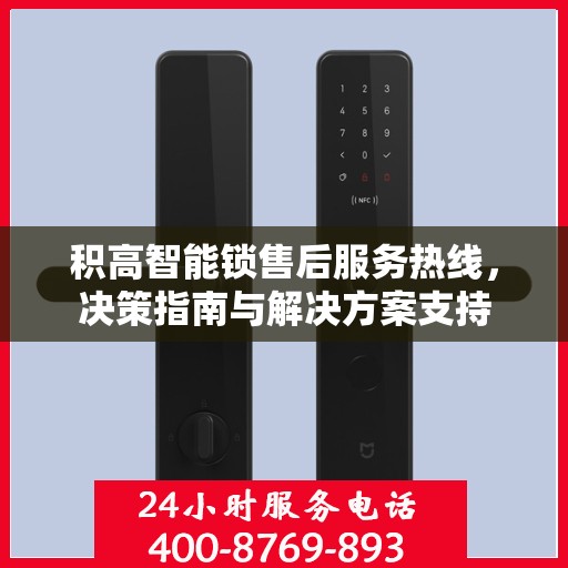 积高智能锁售后服务热线，决策指南与解决方案支持