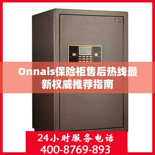Onnais保险柜售后热线最新权威推荐指南