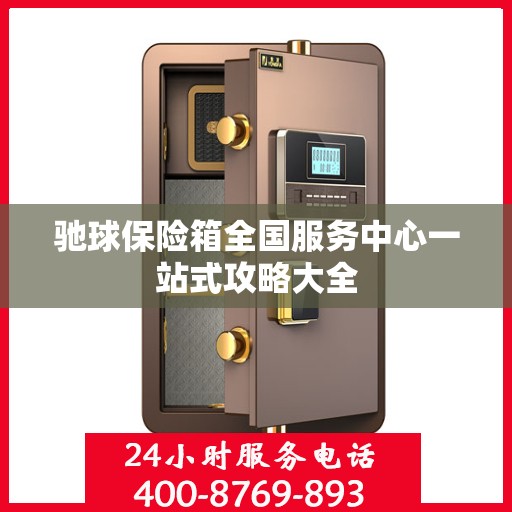 驰球保险箱全国服务中心一站式攻略大全