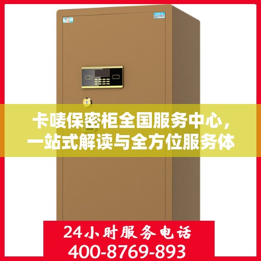 卡唛保密柜全国服务中心，一站式解读与全方位服务体验