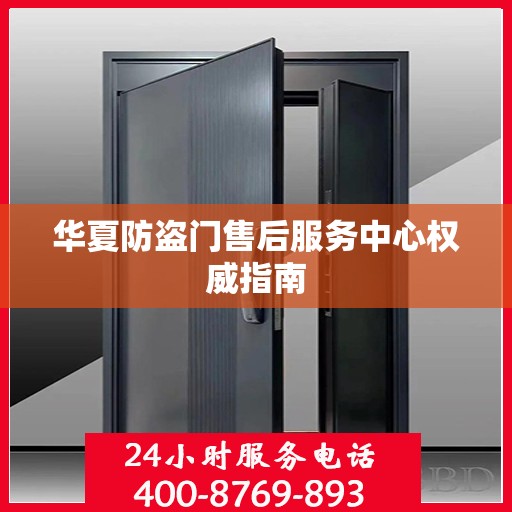 华夏防盗门售后服务中心权威指南