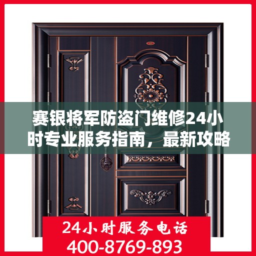 赛银将军防盗门维修24小时专业服务指南，最新攻略与电话速查