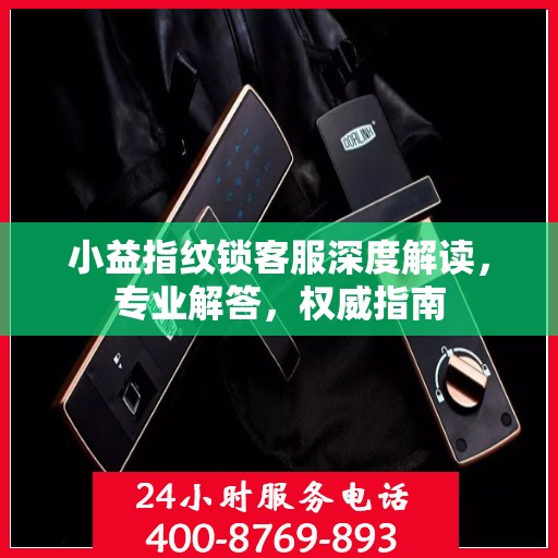 小益指纹锁客服深度解读，专业解答，权威指南