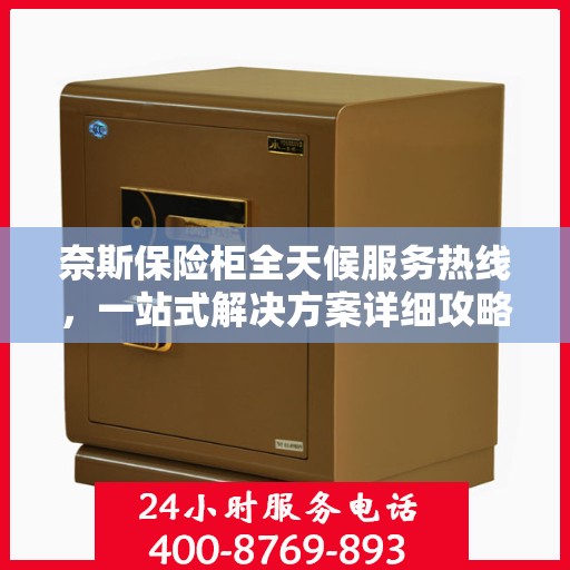 奈斯保险柜全天候服务热线，一站式解决方案详细攻略