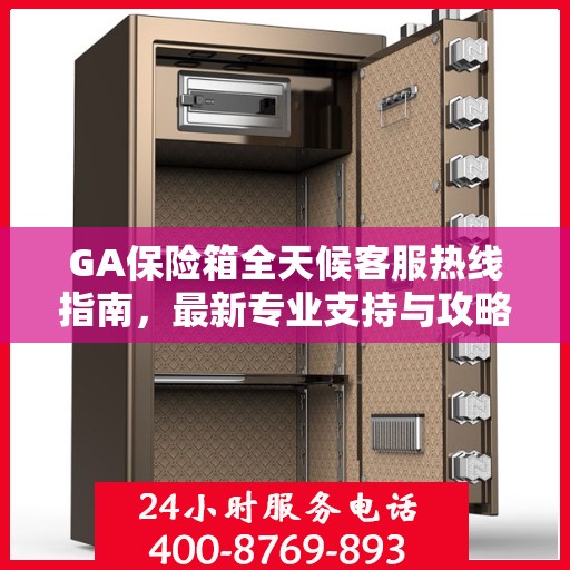 GA保险箱全天候客服热线指南，最新专业支持与攻略
