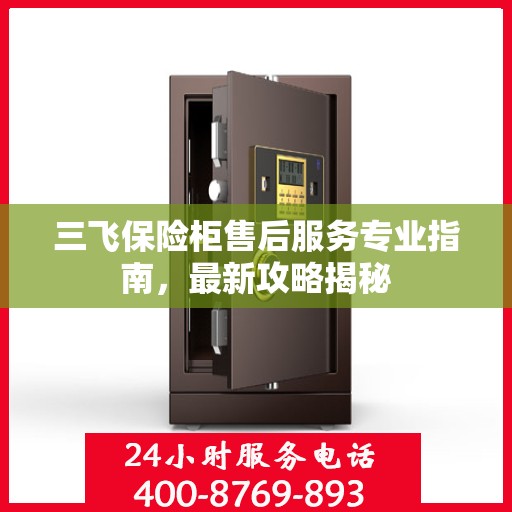 三飞保险柜售后服务专业指南，最新攻略揭秘
