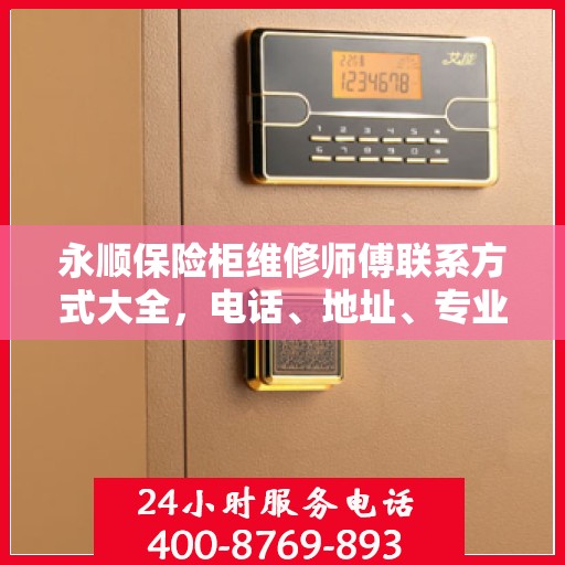 永顺保险柜维修师傅联系方式大全，电话、地址、专业维修攻略