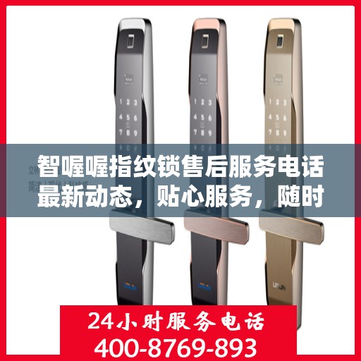 智喔喔指纹锁售后服务电话最新动态，贴心服务，随时解答您的疑问
