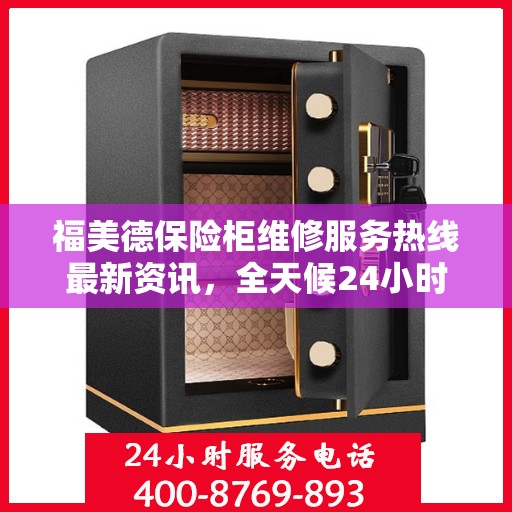 福美德保险柜维修服务热线最新资讯，全天候24小时服务电话为您保驾护航