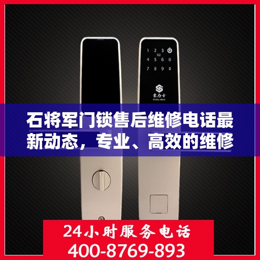石将军门锁售后维修电话最新动态，专业、高效的维修服务保障您的安全需求