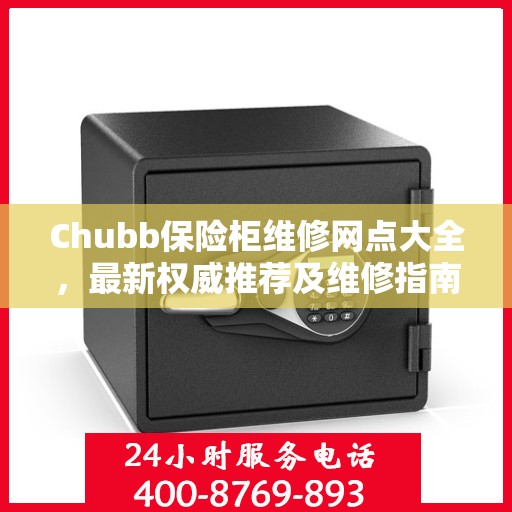 Chubb保险柜维修网点大全，最新权威推荐及维修指南