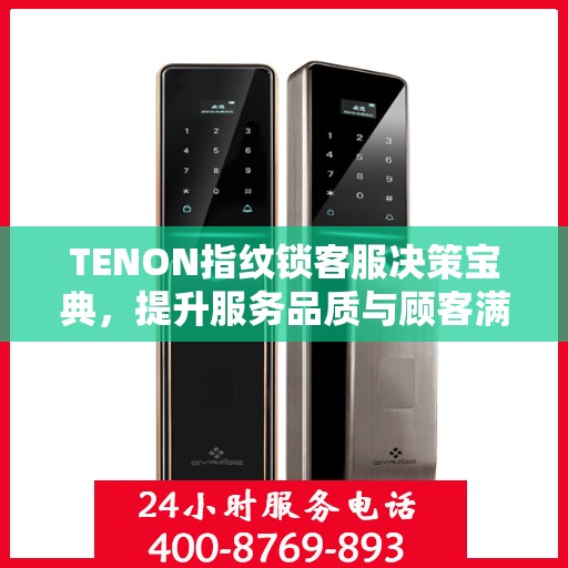 TENON指纹锁客服决策宝典，提升服务品质与顾客满意度指南