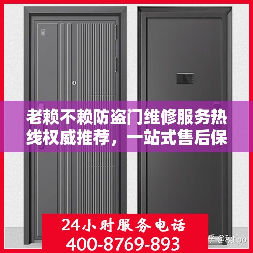 老赖不赖防盗门维修服务热线权威推荐，一站式售后保障与最新电话指南